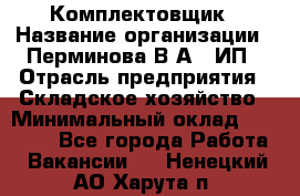 Комплектовщик › Название организации ­ Перминова В.А., ИП › Отрасль предприятия ­ Складское хозяйство › Минимальный оклад ­ 30 000 - Все города Работа » Вакансии   . Ненецкий АО,Харута п.